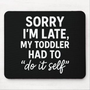 Sorry I'm Late, My Toddler Had To Do It Self Funny Mouse Pad