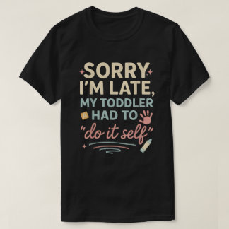 Sorry I'm Late My Toddler Had to Do It Self Funny  T-Shirt