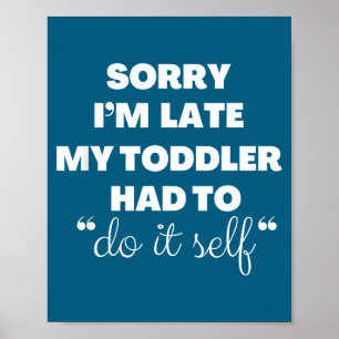 Sorry I'm Late My Toddler Had To Do It Self  Poster