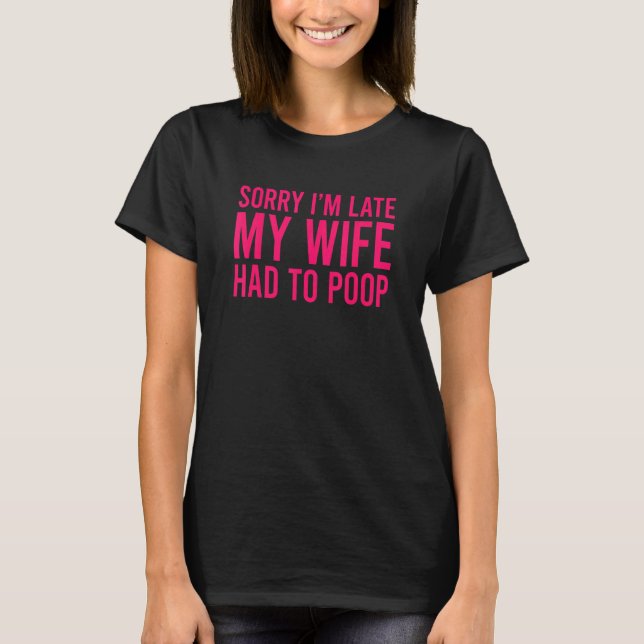 Sorry I'm Late My Wife Had To Poop  Husband 1 T-Shirt (Front)