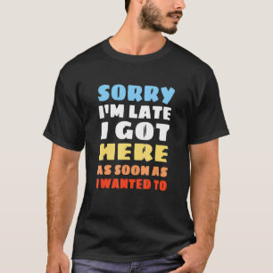 Sorry Im Late - Retro Classic Design - Sarcastic T-Shirt