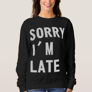 Sorry I'm Late Sweatshirt