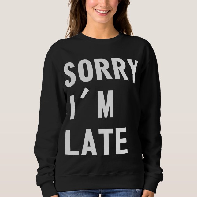 Sorry I'm Late Sweatshirt (Front)