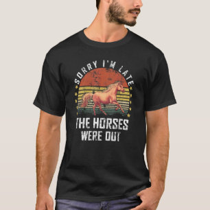 Sorry I'm Late The Horses Were Out Horse Farm Ani T-Shirt