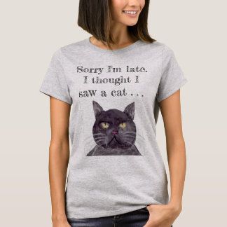 Sorry I'm Late, Thought I saw a Cat T-Shirt