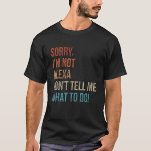 Sorry I'm Not Alexa Don't Tell Me What to Do Funny T-Shirt