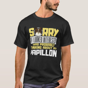 Sorry Im thinking about my Papillon Dog Spaniel T-Shirt