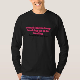 Sorry I'm Too Busy Hooking Up To Be Healing T-Shirt