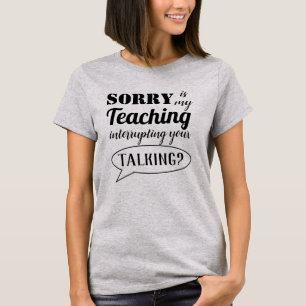 Sorry is My Teaching Interrupting T-Shirt