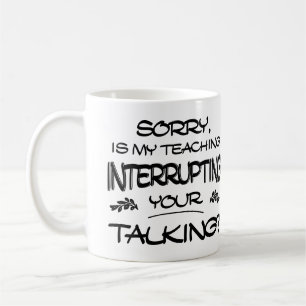 Sorry Is My Teaching Interrupting Your Talking Coffee Mug