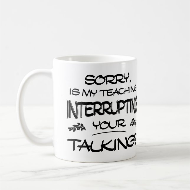Sorry Is My Teaching Interrupting Your Talking Coffee Mug (Left)