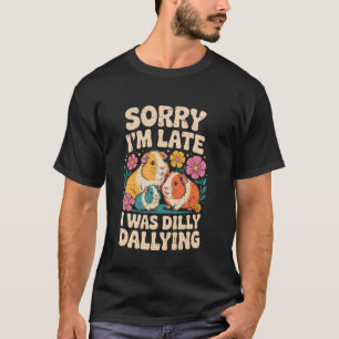 Sorry Iu2019m Late Dilly Dallying Funny Cute Guine T-Shirt