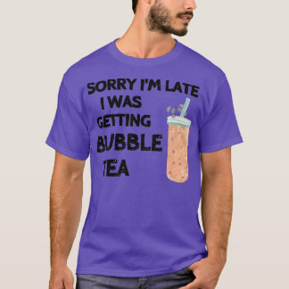 Sorry Ix27m late I was getting bubble tea Cool say T-Shirt