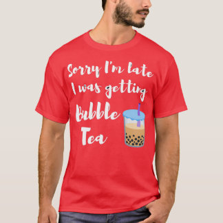 Sorry Ix27m late I was getting bubble tea Cool say T-Shirt