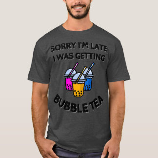 Sorry Ix27m late I was getting bubble tea Cool say T-Shirt
