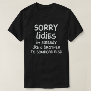 Sorry Ladies I'm Already Like A Brother To Someone T-Shirt