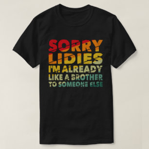 Sorry Ladies I'm Already Like A Brother To Someone T-Shirt
