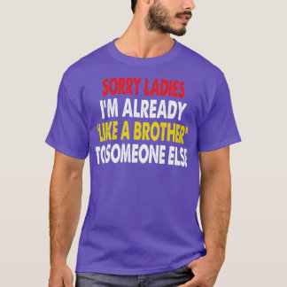 Sorry Ladies Im Already Like A Brother To Someone  T-Shirt