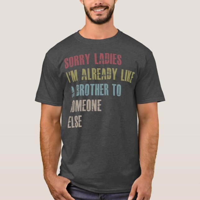 Sorry ladies I'm already like a brother to T-Shirt (Front)