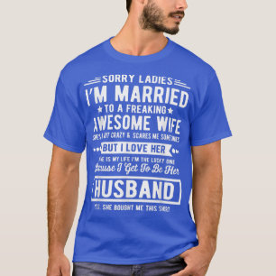 Sorry Ladies Im Married Funny Quote To A Freaking T-Shirt