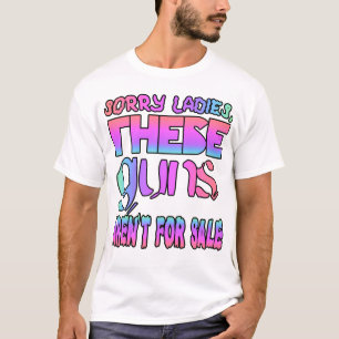 Sorry ladies, these guns aren't for sale T-Shirt