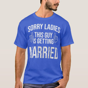 Sorry ladies this guy is getting married for T-Shirt