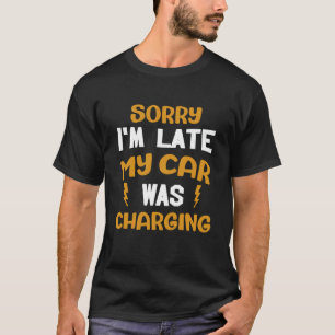 Sorry my car was charging present electric car own T-Shirt