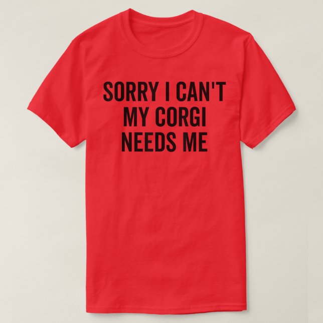 Sorry My Corgi Needs Me  Corgi  T-Shirt (Design Front)