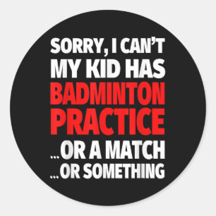 Sorry My Kid Has Badminton Practice Or A Match Or Classic Round Sticker
