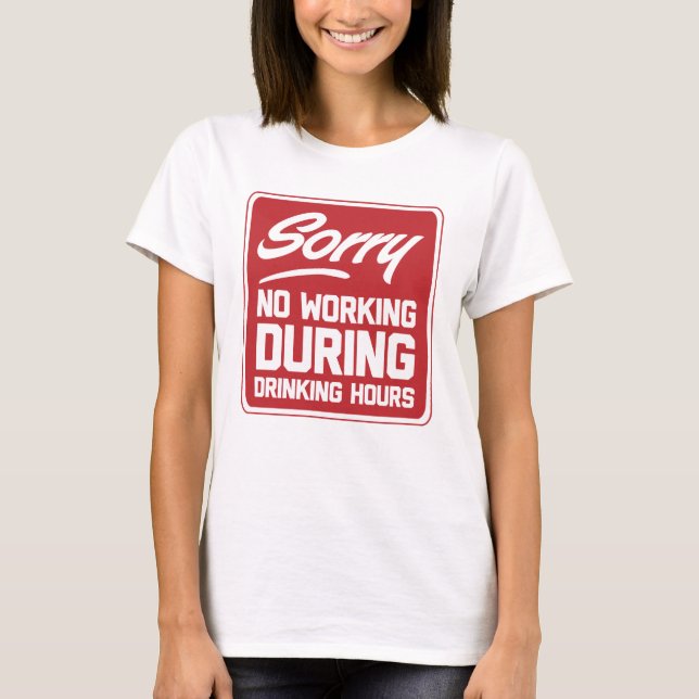 Sorry No Working During Drinking Hours T-Shirt (Front)