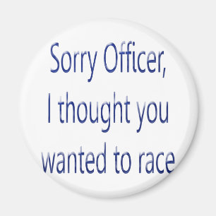 Sorry Officer I Thought You Wanted To Race Magnet