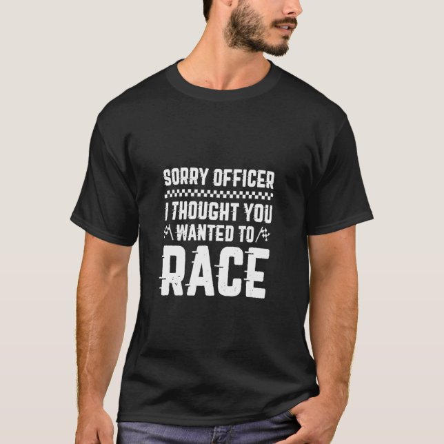 Sorry Officer I Thought You Wanted To Race Sarcast T-Shirt (Front)