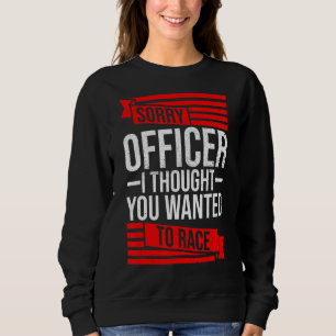 Sorry Officer Thought You Wanted A Race Drift Car Sweatshirt