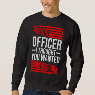 Sorry Officer Thought You Wanted A Race Drift Car Sweatshirt