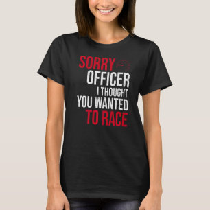 Sorry Officer Thought Yout Wanted A Race Drift Ca T-Shirt
