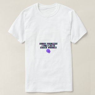 Sorry Princess I Only Date Crack Whores T-Shirt