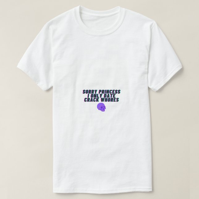 Sorry Princess I Only Date Crack Whores T-Shirt (Design Front)