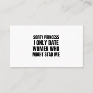 Sorry princess I only date women who might stab me Business Card