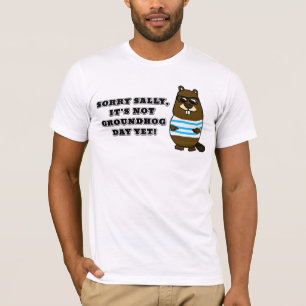 Sorry Sally, It's not Groundhog Day Yet T-shirt