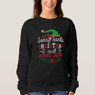 Sorry Santa Christmas Is All About Jesus X Mas Chr Sweatshirt