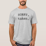 Sorry Taken T-Shirt<br><div class="desc">Save the girls the embarrassment of being turned down...  by you,  you loving,  devoted partner you.</div>