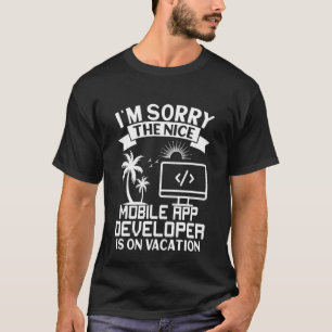 Sorry The Nice Mobile App Developer Is On Vacation T-Shirt