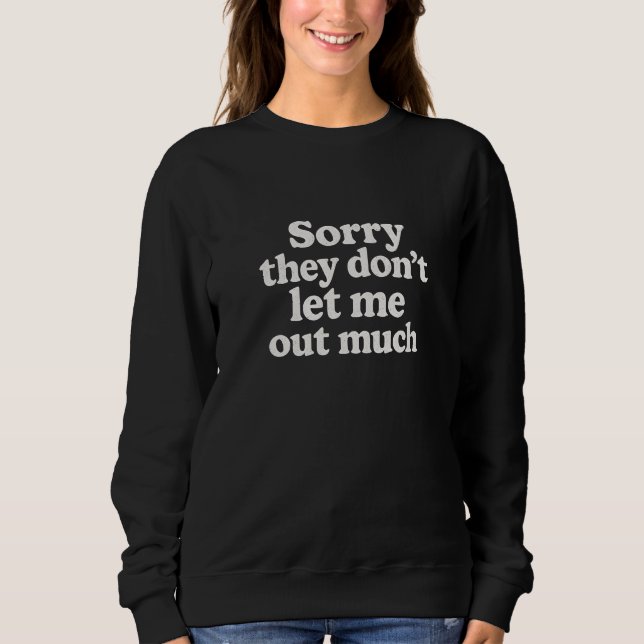 Sorry they don't let me out much  sweatshirt (Front)