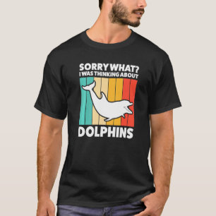 Sorry What I Was Thinking About Dolphins Dolphins T-Shirt