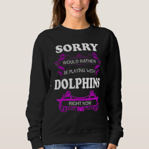 Sorry Would Rather Be Playing With Dolphins Sweatshirt