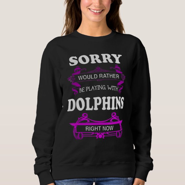 Sorry Would Rather Be Playing With Dolphins Sweatshirt (Front)