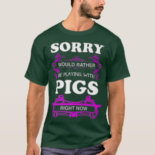 Sorry! Would Rather Be Playing With Pigs Premium T-Shirt