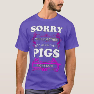 Sorry! Would Rather Be Playing With Pigs T-Shirt