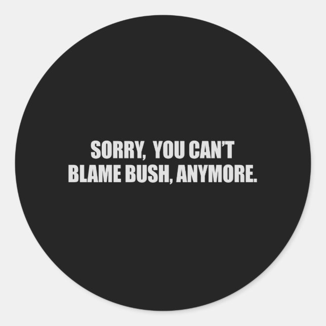 SORRY YOU CANT BLAME BUSH ANYMORE T-shirt Classic Round Sticker (Front)