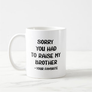 Sorry You Had To Raise My Brother - Your Favourite Coffee Mug